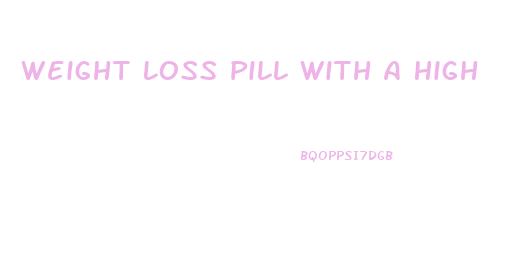 Weight Loss Pill With A High