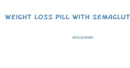 Weight Loss Pill With Semaglutide