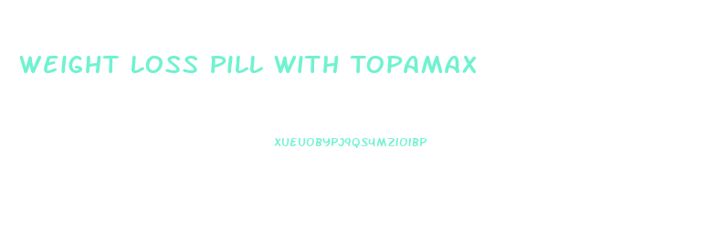 Weight Loss Pill With Topamax