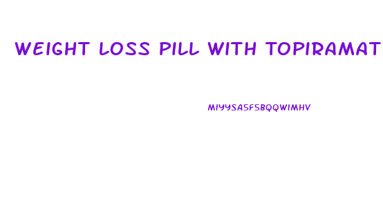 Weight Loss Pill With Topiramate