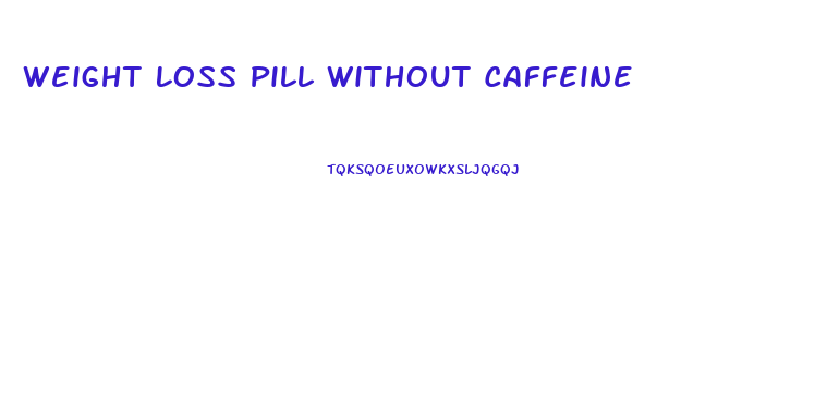 Weight Loss Pill Without Caffeine