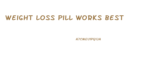 Weight Loss Pill Works Best