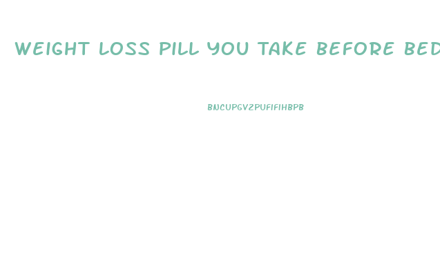 Weight Loss Pill You Take Before Bed