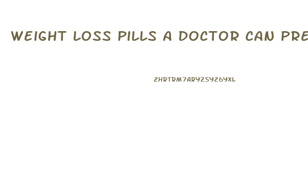 Weight Loss Pills A Doctor Can Prescribe