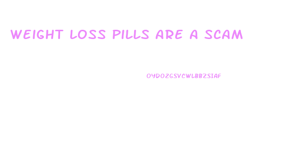 Weight Loss Pills Are A Scam