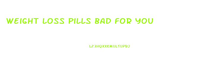 Weight Loss Pills Bad For You
