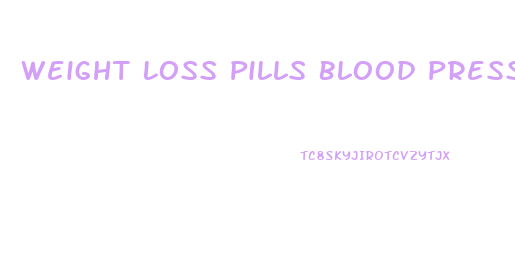 Weight Loss Pills Blood Pressure