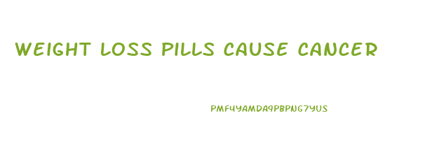 Weight Loss Pills Cause Cancer