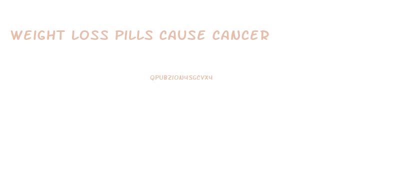 Weight Loss Pills Cause Cancer