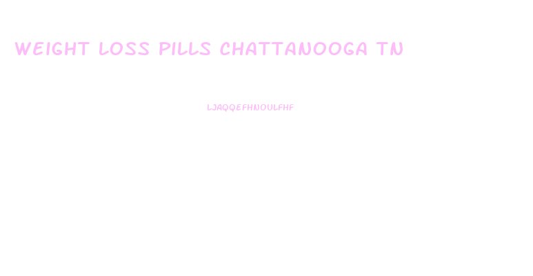 Weight Loss Pills Chattanooga Tn