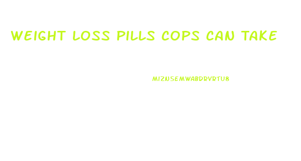 Weight Loss Pills Cops Can Take
