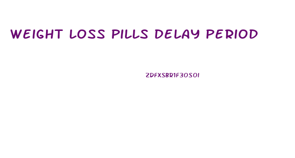 Weight Loss Pills Delay Period