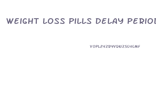 Weight Loss Pills Delay Period