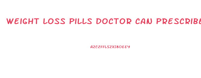 Weight Loss Pills Doctor Can Prescribe