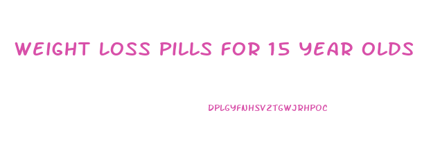 Weight Loss Pills For 15 Year Olds