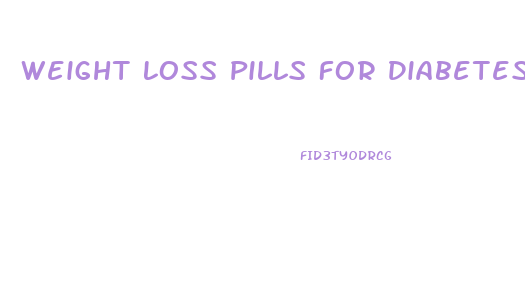 Weight Loss Pills For Diabetes Type 2