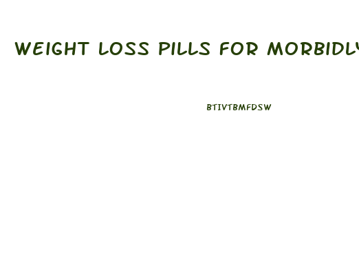 Weight Loss Pills For Morbidly Obese