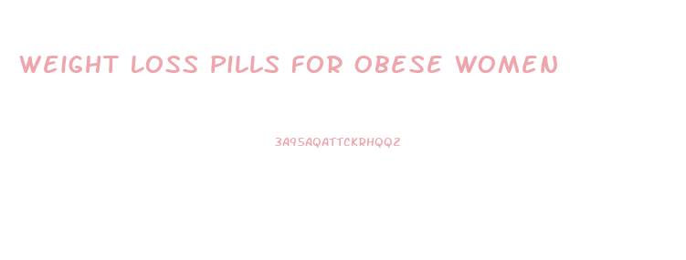 Weight Loss Pills For Obese Women