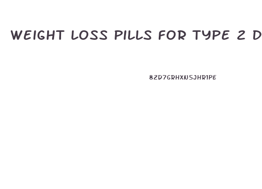 Weight Loss Pills For Type 2 Diabetes