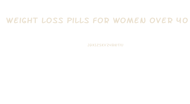 Weight Loss Pills For Women Over 40