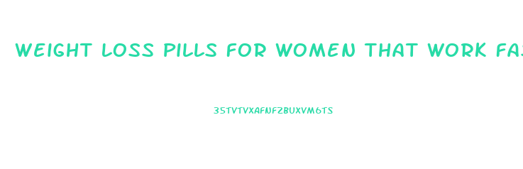 Weight Loss Pills For Women That Work Fast
