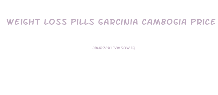 Weight Loss Pills Garcinia Cambogia Price