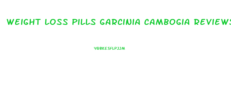 Weight Loss Pills Garcinia Cambogia Reviews