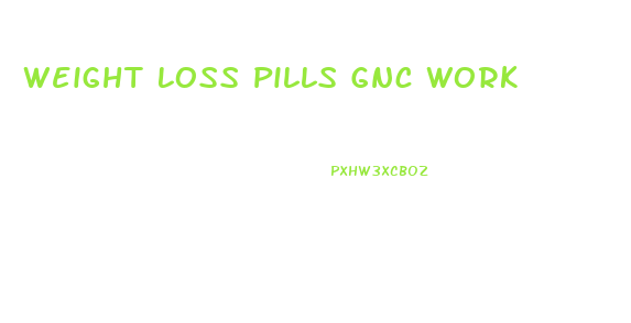 Weight Loss Pills Gnc Work