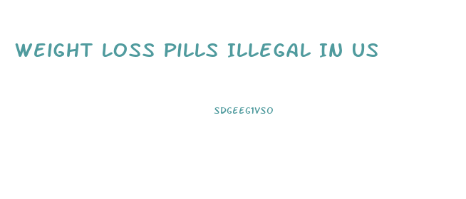 Weight Loss Pills Illegal In Us