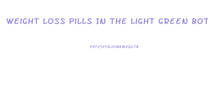 Weight Loss Pills In The Light Green Bottle