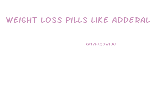 Weight Loss Pills Like Adderall