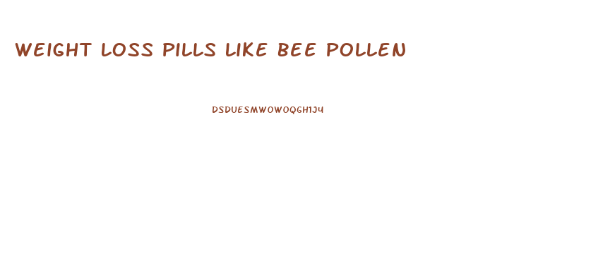 Weight Loss Pills Like Bee Pollen