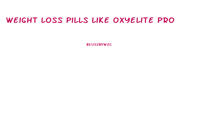 Weight Loss Pills Like Oxyelite Pro