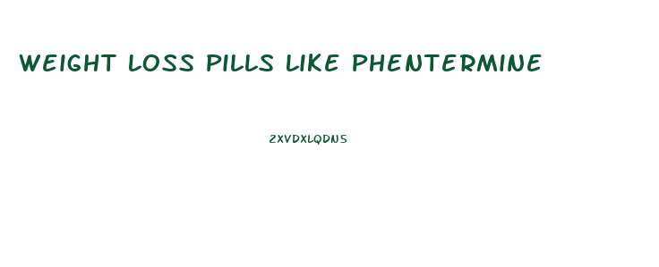 Weight Loss Pills Like Phentermine