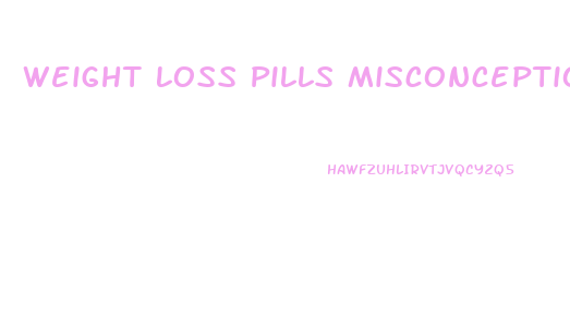 Weight Loss Pills Misconceptions