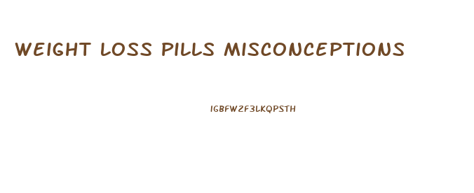 Weight Loss Pills Misconceptions