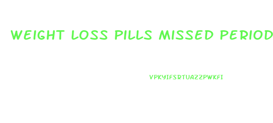 Weight Loss Pills Missed Period