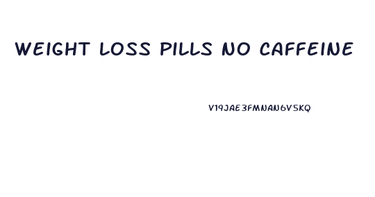 Weight Loss Pills No Caffeine