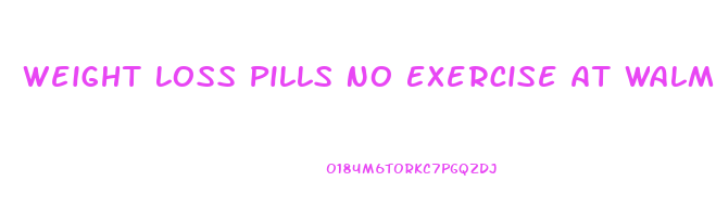 Weight Loss Pills No Exercise At Walmart
