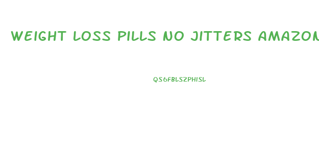 Weight Loss Pills No Jitters Amazon