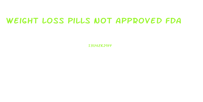 Weight Loss Pills Not Approved Fda