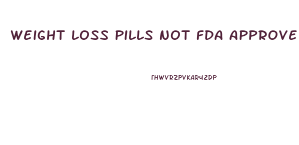 Weight Loss Pills Not Fda Approved