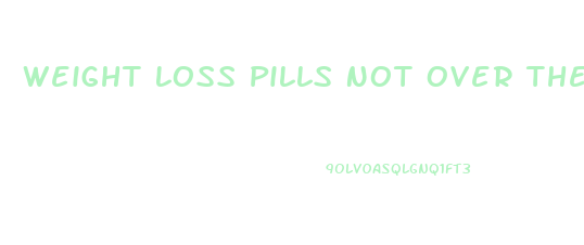 Weight Loss Pills Not Over The Counter