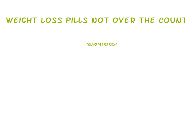 Weight Loss Pills Not Over The Counter