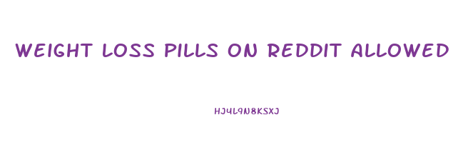 Weight Loss Pills On Reddit Allowed