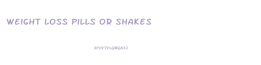 Weight Loss Pills Or Shakes