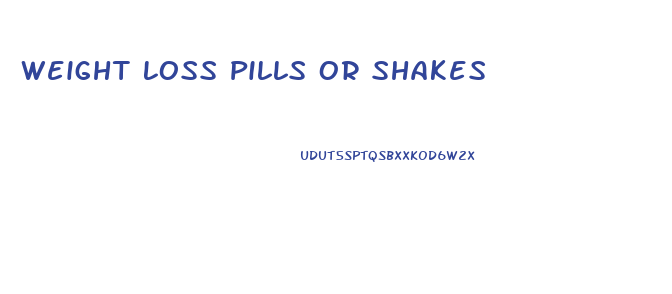 Weight Loss Pills Or Shakes