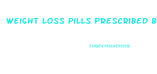 Weight Loss Pills Prescribed By Dr