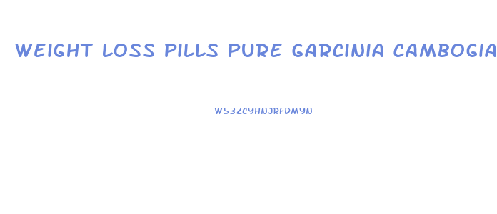 Weight Loss Pills Pure Garcinia Cambogia