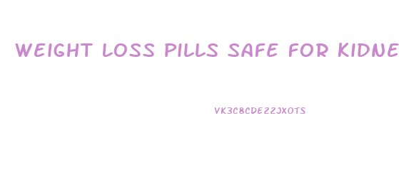 Weight Loss Pills Safe For Kidneys